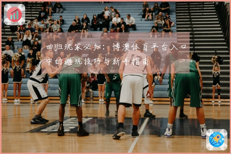 回归玩家必知：博澳体育平台入口中的避坑技巧与新手指南