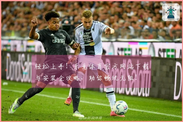 轻松上手！乐竞体育官方网站下载与安装全攻略，助你畅玩无阻！