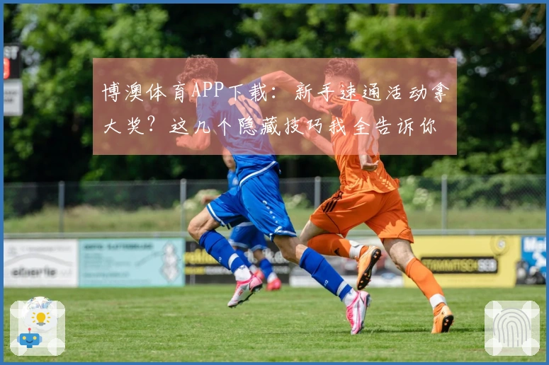 博澳体育APP下载：新手速通活动拿大奖？这几个隐藏技巧我全告诉你！